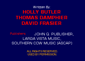 W ritten Byz

JOHN D. PUBLISHER,
LARGA VISTA MUSIC,
SOUTHERN COW MUSIC (ASCAPJ

ALL RIGHTS RESERVED.
USED BY PERMISSION
