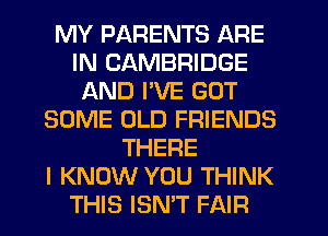 MY PARENTS ARE
IN CAMBRIDGE
AND I'VE GOT
SOME OLD FRIENDS
THERE
I KNOW YOU THINK
THIS ISN'T FAIR