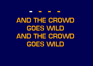 AND THE CROWD
GOES WLD

AND THE CROWD
GOES 'WILD