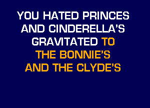 YOU HATED PRINCES
AND CINDERELLA'S
GRAVITATED TO
THE BONNIE'S
AND THE CLYDE'S