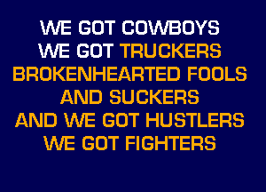 WE GOT COWBOYS
WE GOT TRUCKERS
BROKENHEARTED FOOLS
AND SUCKERS
AND WE GOT HUSTLERS
WE GOT FIGHTERS