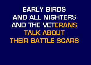 EARLY BIRDS
AND ALL NIGHTERS
AND THE VETERANS

TALK ABOUT

THEIR BATTLE SEARS
