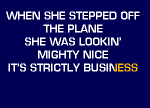 WHEN SHE STEPPED OFF
THE PLANE
SHE WAS LOOKIN'
MIGHTY NICE
ITS STRICTLY BUSINESS
