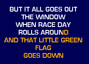 BUT IT ALL GOES OUT
THE WINDOW
WHEN RACE DAY
ROLLS AROUND
AND THAT LITI'LE GREEN
FLAG
GOES DOWN