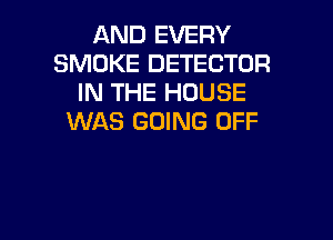 AND EVERY
SMOKE DETECTOR
IN THE HOUSE

WAS GOING OFF