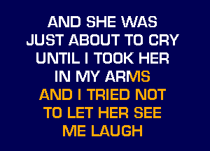 AND SHE WAS
JUST ABOUT T0 CRY
UNTIL I TOOK HER
IN MY ARMS
AND I TRIED NOT
TO LET HER SEE
ME LAUGH