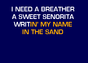 I NEED A BREATHER

A SWEET SENDRITA

WRITIM MY NAME
IN THE SAND