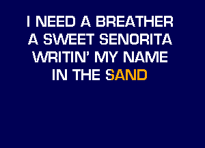 I NEED A BREATHER

A SWEET SENDRITA

WRITIM MY NAME
IN THE SAND