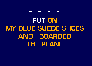 PUT ON
MY BLUE SUEDE SHOES
AND I BOARDED
THE PLANE