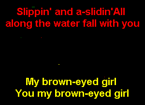 Slip'pin' and a-slidin'All
along the water fall with you

My brown-eyed girl
You my brown-eyed girl