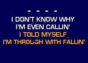 I DON'T KNOW INHY
I' M EVEN CALLIN'

I TOLD MYSELF-
I'M THROUGH V-UITH FALLIN'