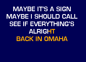 MAYBE ITS A SIGN
MAYBE I SHOULD CALL
SEE IF EVERYTHINGB
ALRIGHT
BACK IN OMAHA