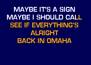 MAYBE ITS A SIGN
MAYBE I SHOULD CALL
SEE IF EVERYTHINGB
ALRIGHT
BACK IN OMAHA