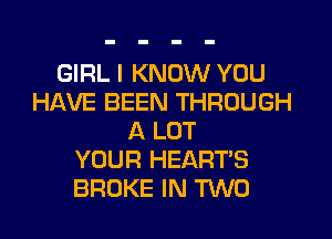 GIRL I KNOW YOU
HAVE BEEN THROUGH
A LOT
YOUR HEARTS
BROKE IN TWO