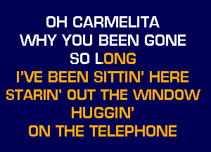 0H CARMELITA
WHY YOU BEEN GONE
SO LONG

I'VE BEEN SI'I'I'IN' HERE
STARIN' OUT THE VUINDOW

HUGGIN'
ON THE TELEPHONE
