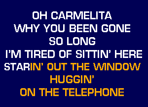 0H CARMELITA
WHY YOU BEEN GONE
SO LONG

I'M TIRED OF SITI'IN' HERE
STARIN' OUT THE VUINDOW

HUGGIN'
ON THE TELEPHONE