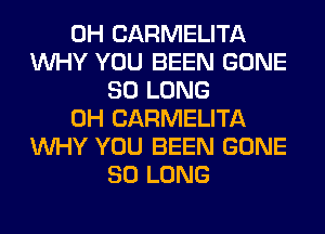 0H CARMELITA
WHY YOU BEEN GONE
SO LONG
0H CARMELITA
WHY YOU BEEN GONE
SO LONG