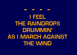 IFEEL
THE RAINDRDPS

DRUMMIN'
AS I MARCH AGAINST
THE WIND