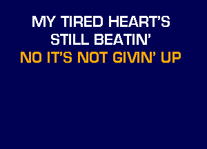 MY TIRED HEART'S
STILL BEATIN'
N0 IT'S NOT GIVIN' UP