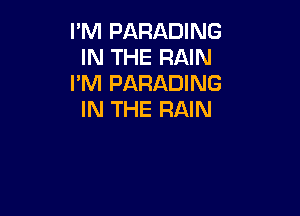 I'M PARADING
IN THE RAIN
I'M PARADING

IN THE RAIN