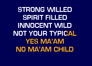 STRONG VVILLED
SPIRIT FILLED
INNOCENT WILD
NOT YOUR TYPICAL
YES MA'AM
N0 MNAM CHILD