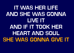 IT WAS HER LIFE
AND SHE WAS GONNA
LIVE IT
AND IF IT TOOK HER
HEART AND SOUL
SHE WAS GONNA GIVE IT