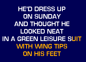 HE'D DRESS UP
ON SUNDAY
AND THOUGHT HE
LOOKED NEAT
IN A GREEN LEISURE SUIT
WITH WING TIPS
ON HIS FEET