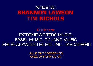 Written Byi

EXTREME WRITERS MUSIC,
EASEL MUSIC, TY LAND MUSIC
EMI BLACKWDDD MUSIC, INC. IASCAPBMIJ

ALL RIGHTS RESERVED.
USED BY PERMISSION.