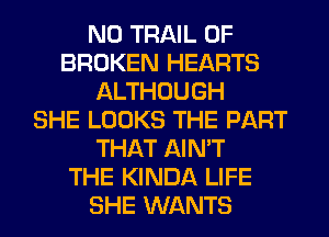 N0 TRAIL 0F
BROKEN HEARTS
ALTHOUGH
SHE LOOKS THE PART
THAT AIN'T
THE KINDA LIFE
SHE WANTS