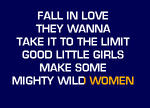 FALL IN LOVE
THEY WANNA
TAKE IT TO THE LIMIT
GOOD LITI'LE GIRLS
MAKE SOME
MIGHTY WILD WOMEN
