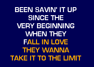 BEEN SAVIN' IT UP
SINCE THE
VERY BEGINNING
WHEN THEY
FALL IN LOVE
THEY WANNA
TAKE IT TO THE LIMIT