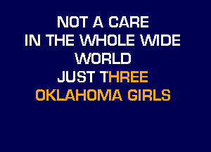 NOT A CARE
IN THE WHOLE WIDE
WORLD
JUST THREE
OKLAHOMA GIRLS