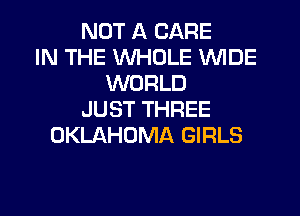 NOT A CARE
IN THE WHOLE WIDE
WORLD
JUST THREE
OKLAHOMA GIRLS