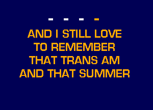 AND I STILL LOVE
TO REMEMBER
THAT TRANS AM
AND THAT SUMMER
