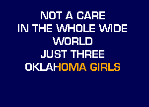 NOT A CARE
IN THE WHOLE WIDE
WORLD
JUST THREE
OKLAHOMA GIRLS