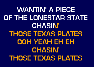 WANTIM A PIECE
OF THE LONESTAR STATE
CHASIN'

THOSE TEXAS PLATES
00H YEAH EH EH
CHASIN'

THOSE TEXAS PLATES