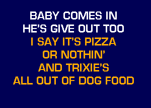 BABY COMES IN
HE'S GIVE OUT T00
I SAY ITS PIZZA
0R NOTHIN'
AND TRIXIE'S
ALL OUT OF DOG FOOD