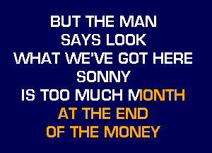 BUT THE MAN
SAYS LOOK
WHAT WE'VE GOT HERE
SONNY
IS TOO MUCH MONTH
AT THE END
OF THE MONEY