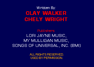 Written By

LORI JAYNE MUSIC.
MY MULLIGAN MUSIC,
SONGS OF UNIVERSAL, INC. EBMIJ

ALL RIGHTS RESERVED
USED BY PERMSSDN
