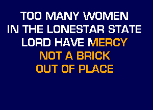 TOO MANY WOMEN
IN THE LONESTAR STATE
LORD HAVE MERCY
NOT A BRICK
OUT OF PLACE