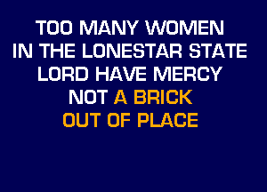 TOO MANY WOMEN
IN THE LONESTAR STATE
LORD HAVE MERCY
NOT A BRICK
OUT OF PLACE