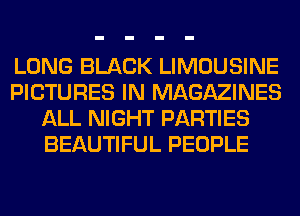 LONG BLACK LIMOUSINE
PICTURES IN MAGAZINES
ALL NIGHT PARTIES
BEAUTIFUL PEOPLE