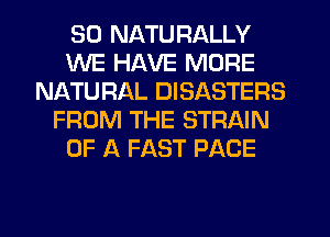 SD NATURALLY
WE HAVE MORE
NATU RAL DISASTERS
FROM THE STRAIN
OF A FAST PACE
