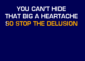 YOU CAN'T HIDE
THAT BIG A HEARTACHE
80 STOP THE DELUSION