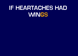 IF HEARTACHES HAD
WINGS