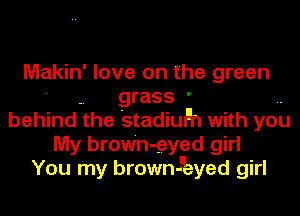 Makin' love on the green

. grass '
behind the stadqun with you
My brown- -eyed girl
You my brown-kyed girl