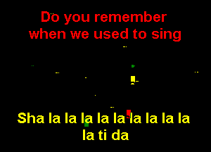 Do you remember
when we used to sing

Sha la la la Ia'laaa la la la
la ti da