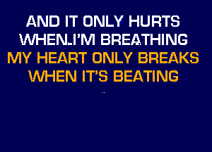 AND IT ONLY HURTS
VVHENJ'M BREATHING
MY HEART ONLY BREAKS
WHEN ITS BEATING