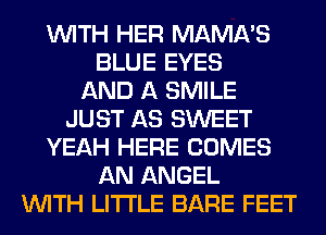 WITH HER MAMA'S
BLUE EYES
AND A SMILE
JUST AS SWEET
YEAH HERE COMES
AN ANGEL
WITH LITI'LE BARE FEET