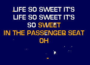 LIFE 30 SWEET ITS
LIFE 30 SWEET ITS
SO SWEET
IN THE PASSENGER SEAT
0H